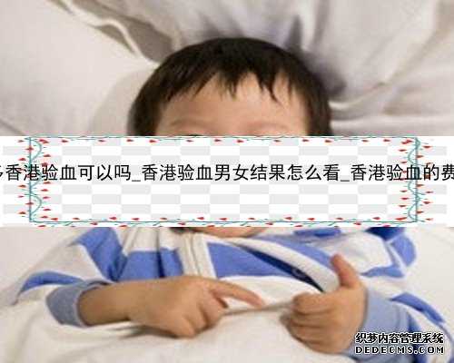 怀孕六周多香港验血可以吗_香港验血男女结果怎么看_香港验血的费用是多少
