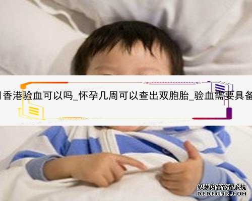 怀孕三个月香港验血可以吗_怀孕几周可以查出双胞胎_验血需要具备什么条件