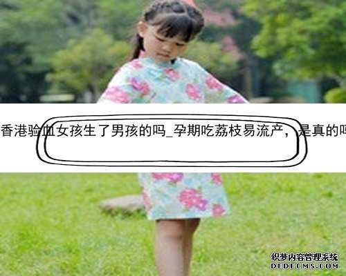 有香港验血女孩生了男孩的吗_孕期吃荔枝易流产，是真的吗?